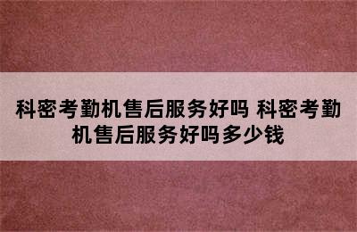 科密考勤机售后服务好吗 科密考勤机售后服务好吗多少钱